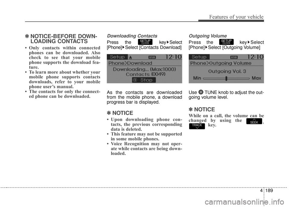 Hyundai Elantra GT 2017 Owners Manual 4189
Features of your vehicle
✽
✽NOTICE-BEFORE DOWN-
LOADING CONTACTS
• Only contacts within connected
phones can be downloaded. Also
check to see that your mobile
phone supports the download f Hyundai Elantra GT 2017 Owners Manual 4189
Features of your vehicle
✽
✽NOTICE-BEFORE DOWN-
LOADING CONTACTS
• Only contacts within connected
phones can be downloaded. Also
check to see that your mobile
phone supports the download f