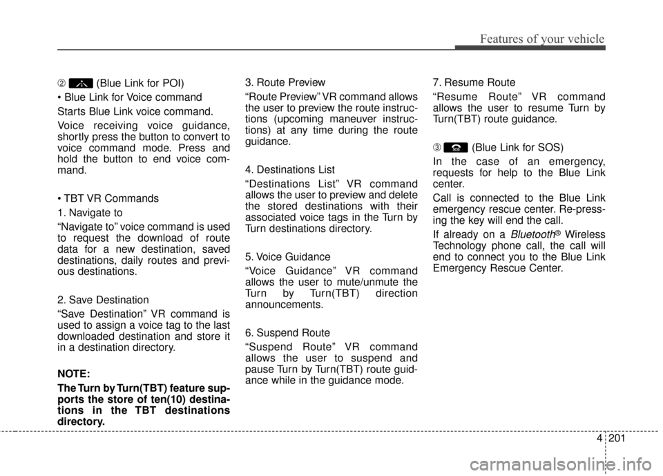 Hyundai Elantra GT 2017 Owners Manual 4201
Features of your vehicle
\b (Blue Link for POI)
Starts Blue Link voice command.
Voice receiving voice guidance,
shortly press the button to convert to
voice command mode. Press and
hold the butt Hyundai Elantra GT 2017 Owners Manual 4201
Features of your vehicle
\b (Blue Link for POI)
Starts Blue Link voice command.
Voice receiving voice guidance,
shortly press the button to convert to
voice command mode. Press and
hold the butt