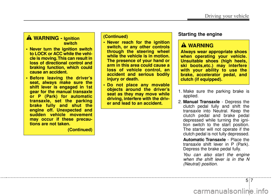 Hyundai Elantra GT 2017 Owners Manual 57
Driving your vehicle
Starting the engine
1. Make sure the parking brake isapplied.
2. Manual Transaxle - Depress the
clutch pedal fully and shift the
transaxle into Neutral. Keep the
clutch pedal a Hyundai Elantra GT 2017 Owners Manual 57
Driving your vehicle
Starting the engine
1. Make sure the parking brake isapplied.
2. Manual Transaxle - Depress the
clutch pedal fully and shift the
transaxle into Neutral. Keep the
clutch pedal a