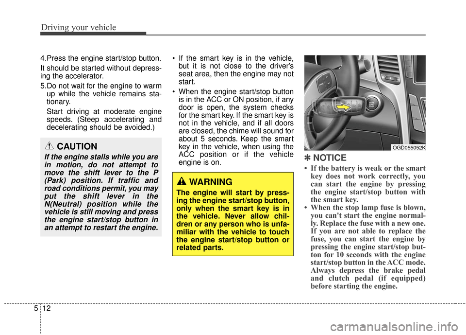 Hyundai Elantra GT 2017 Owners Manual Driving your vehicle
12
5
4.Press the engine start/stop button.
It should be started without depress-
ing the accelerator.
5.Do not wait for the engine to warm
up while the vehicle remains sta-
tionar Hyundai Elantra GT 2017 Owners Manual Driving your vehicle
12
5
4.Press the engine start/stop button.
It should be started without depress-
ing the accelerator.
5.Do not wait for the engine to warm
up while the vehicle remains sta-
tionar