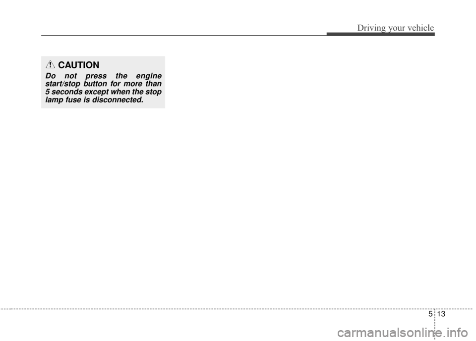 Hyundai Elantra GT 2017 Owners Manual 513
Driving your vehicle
CAUTION
Do not press the enginestart/stop button for more than5 seconds except when the stoplamp fuse is disconnected. Hyundai Elantra GT 2017 Owners Manual 513
Driving your vehicle
CAUTION
Do not press the enginestart/stop button for more than5 seconds except when the stoplamp fuse is disconnected.