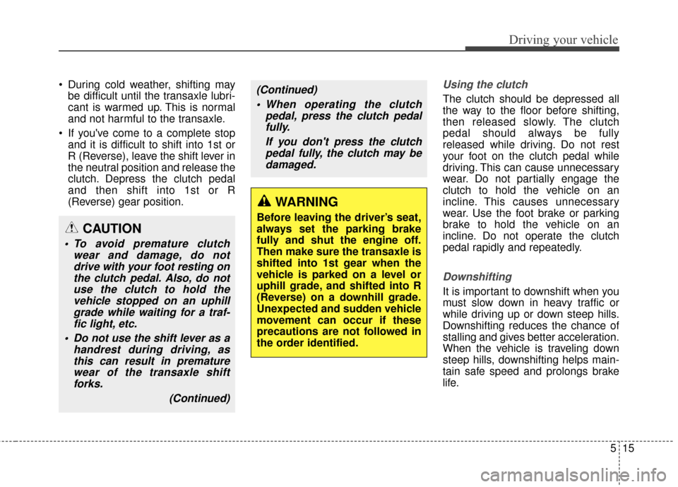 Hyundai Elantra GT 2017 Owners Manual 515
Driving your vehicle
During cold weather, shifting maybe difficult until the transaxle lubri-
cant is warmed up. This is normal
and not harmful to the transaxle.
If youve come to a complete sto Hyundai Elantra GT 2017 Owners Manual 515
Driving your vehicle
During cold weather, shifting maybe difficult until the transaxle lubri-
cant is warmed up. This is normal
and not harmful to the transaxle.
If youve come to a complete sto