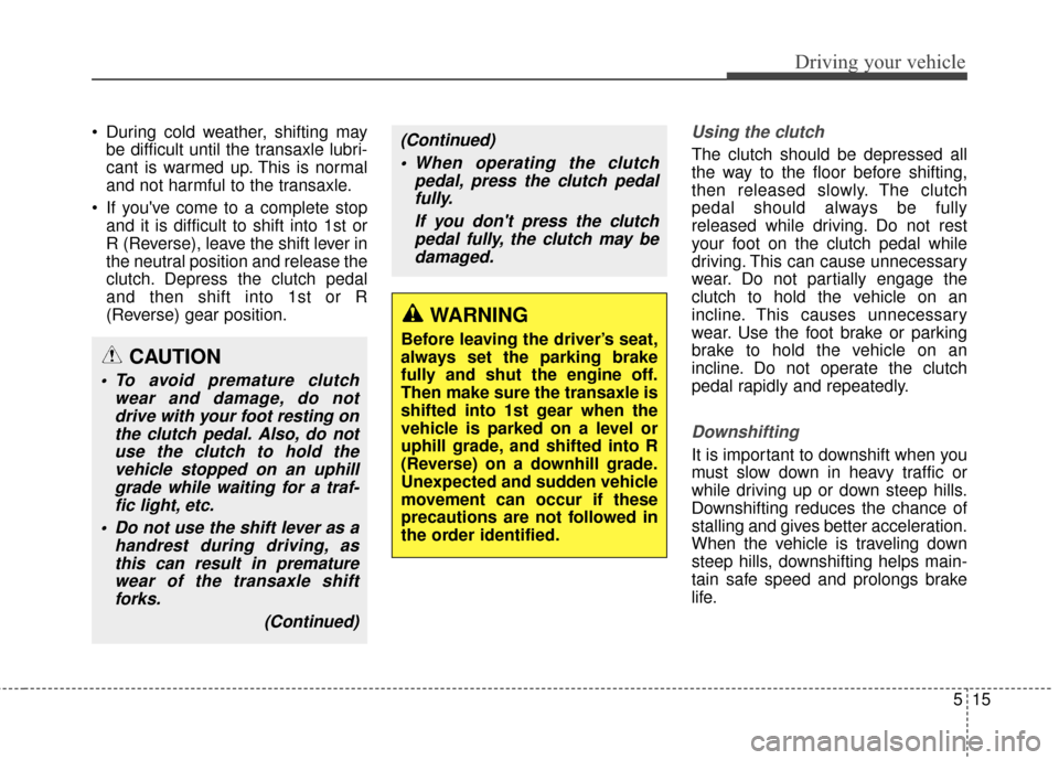 Hyundai Elantra GT 2017  Owners Manual 515
Driving your vehicle
 During cold weather, shifting maybe difficult until the transaxle lubri-
cant is warmed up. This is normal
and not harmful to the transaxle.
 If youve come to a complete sto