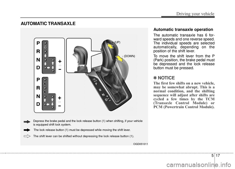 Hyundai Elantra GT 2017 Owners Manual 517
Driving your vehicle
Automatic transaxle operation
The automatic transaxle has 6 for-
ward speeds and one reverse speed.
The individual speeds are selected
automatically, depending on the
position Hyundai Elantra GT 2017 Owners Manual 517
Driving your vehicle
Automatic transaxle operation
The automatic transaxle has 6 for-
ward speeds and one reverse speed.
The individual speeds are selected
automatically, depending on the
position