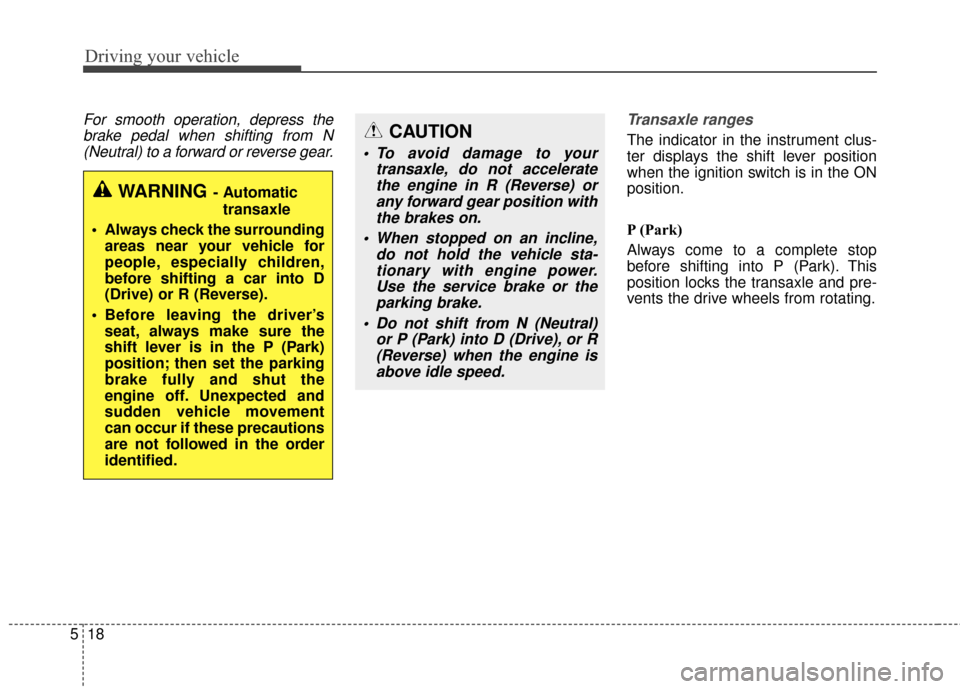 Hyundai Elantra GT 2017 Owners Manual Driving your vehicle
18
5
For smooth operation, depress the
brake pedal when shifting from N(Neutral) to a forward or reverse gear. Transaxle ranges
The indicator in the instrument clus-
ter displays Hyundai Elantra GT 2017 Owners Manual Driving your vehicle
18
5
For smooth operation, depress the
brake pedal when shifting from N(Neutral) to a forward or reverse gear. Transaxle ranges
The indicator in the instrument clus-
ter displays