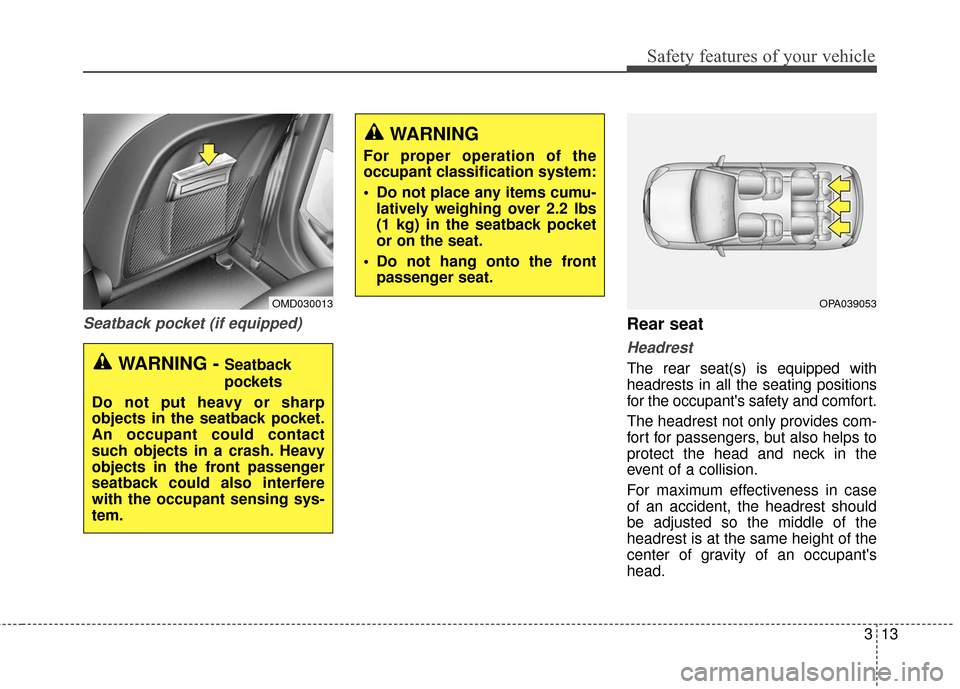 Hyundai Elantra GT 2017  Owners Manual 313
Safety features of your vehicle
Seatback pocket (if equipped)Rear seat 
Headrest
The rear seat(s) is equipped with
headrests in all the seating positions
for the occupants safety and comfort.
The