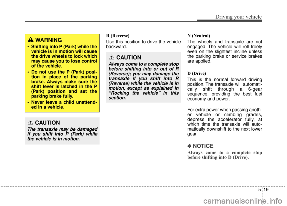 Hyundai Elantra GT 2017 Owners Manual 519
Driving your vehicle
R (Reverse)
Use this position to drive the vehicle
backward.N (Neutral)
The wheels and transaxle are not
engaged. The vehicle will roll freely
even on the slightest incline un Hyundai Elantra GT 2017 Owners Manual 519
Driving your vehicle
R (Reverse)
Use this position to drive the vehicle
backward.N (Neutral)
The wheels and transaxle are not
engaged. The vehicle will roll freely
even on the slightest incline un