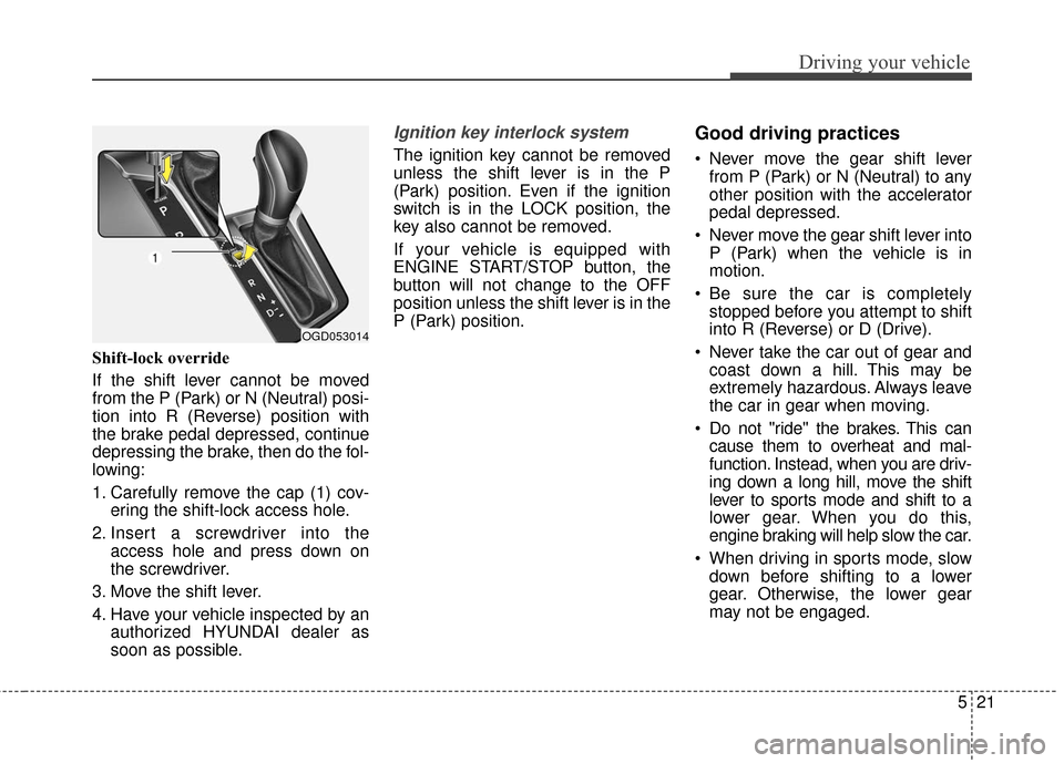 Hyundai Elantra GT 2017 Owners Manual 521
Driving your vehicle
Shift-lock override
If the shift lever cannot be moved
from the P (Park) or N (Neutral) posi-
tion into R (Reverse) position with
the brake pedal depressed, continue
depressin Hyundai Elantra GT 2017 Owners Manual 521
Driving your vehicle
Shift-lock override
If the shift lever cannot be moved
from the P (Park) or N (Neutral) posi-
tion into R (Reverse) position with
the brake pedal depressed, continue
depressin