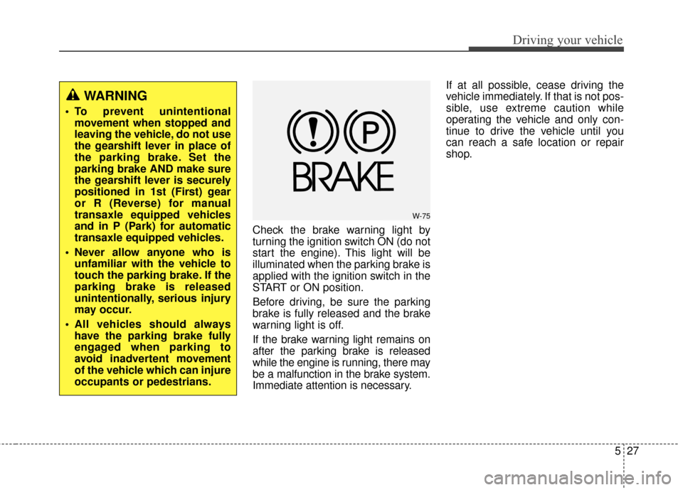 Hyundai Elantra GT 2017 Owners Manual 527
Driving your vehicle
Check the brake warning light by
turning the ignition switch ON (do not
start the engine). This light will be
illuminated when the parking brake is
applied with the ignition s Hyundai Elantra GT 2017 Owners Manual 527
Driving your vehicle
Check the brake warning light by
turning the ignition switch ON (do not
start the engine). This light will be
illuminated when the parking brake is
applied with the ignition s