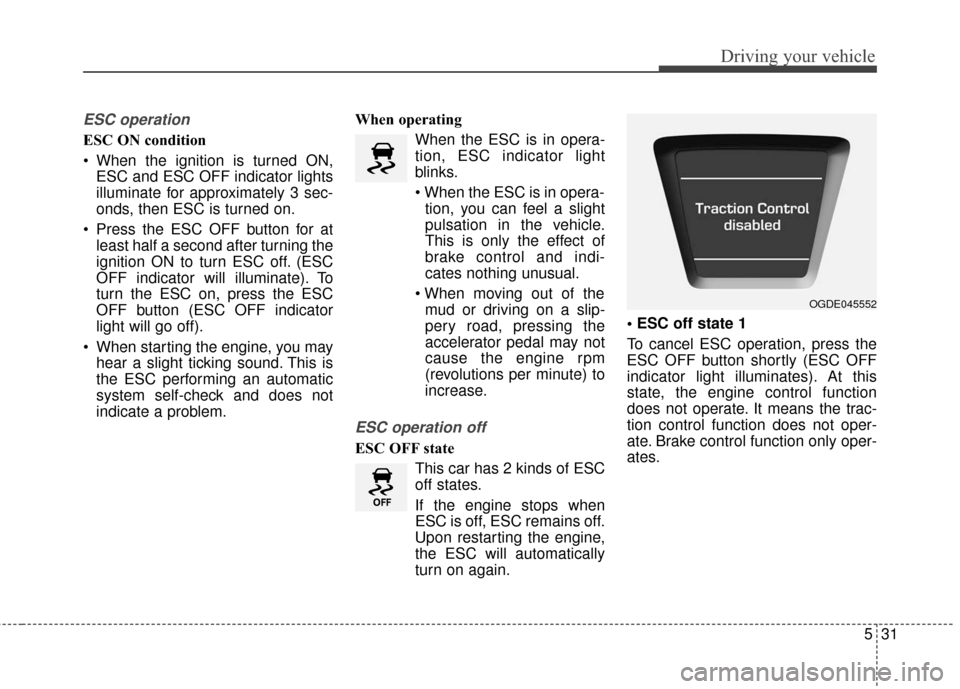 Hyundai Elantra GT 2017 Owners Manual 531
Driving your vehicle
ESC operation
ESC ON condition
When the ignition is turned ON,ESC and ESC OFF indicator lights
illuminate for approximately 3 sec-
onds, then ESC is turned on.
Press the ESC Hyundai Elantra GT 2017 Owners Manual 531
Driving your vehicle
ESC operation
ESC ON condition
When the ignition is turned ON,ESC and ESC OFF indicator lights
illuminate for approximately 3 sec-
onds, then ESC is turned on.
Press the ESC