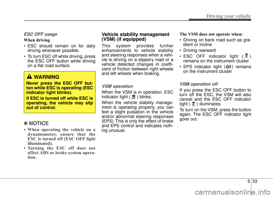 Hyundai Elantra GT 2017 Owners Manual 533
Driving your vehicle
ESC OFF usage
When driving
ESC should remain on for dailydriving whenever possible.
To turn ESC off while driving, press the ESC OFF button while driving
on a flat road surf Hyundai Elantra GT 2017 Owners Manual 533
Driving your vehicle
ESC OFF usage
When driving
ESC should remain on for dailydriving whenever possible.
To turn ESC off while driving, press the ESC OFF button while driving
on a flat road surf