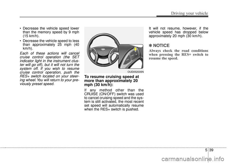 Hyundai Elantra GT 2017 Owners Manual 539
Driving your vehicle
Decrease the vehicle speed lowerthan the memory speed by 9 mph
(15 km/h).
Decrease the vehicle speed to less than approximately 25 mph (40
km/h).
Each of these actions will Hyundai Elantra GT 2017 Owners Manual 539
Driving your vehicle
Decrease the vehicle speed lowerthan the memory speed by 9 mph
(15 km/h).
Decrease the vehicle speed to less than approximately 25 mph (40
km/h).
Each of these actions will