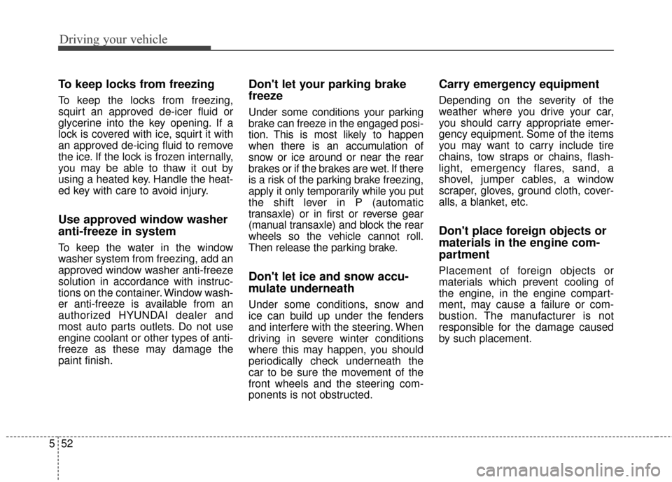 Hyundai Elantra GT 2017 Owners Manual Driving your vehicle
52
5
To keep locks from freezing
To keep the locks from freezing,
squirt an approved de-icer fluid or
glycerine into the key opening. If a
lock is covered with ice, squirt it with Hyundai Elantra GT 2017 Owners Manual Driving your vehicle
52
5
To keep locks from freezing
To keep the locks from freezing,
squirt an approved de-icer fluid or
glycerine into the key opening. If a
lock is covered with ice, squirt it with
