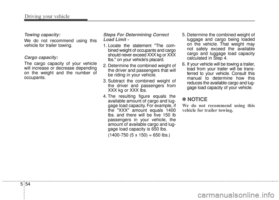 Hyundai Elantra GT 2017 Owners Manual Driving your vehicle
54
5
Towing capacity:
We do not recommend using this
vehicle for trailer towing.
Cargo capacity:
The cargo capacity of your vehicle
will increase or decrease depending
on the weig Hyundai Elantra GT 2017 Owners Manual Driving your vehicle
54
5
Towing capacity:
We do not recommend using this
vehicle for trailer towing.
Cargo capacity:
The cargo capacity of your vehicle
will increase or decrease depending
on the weig