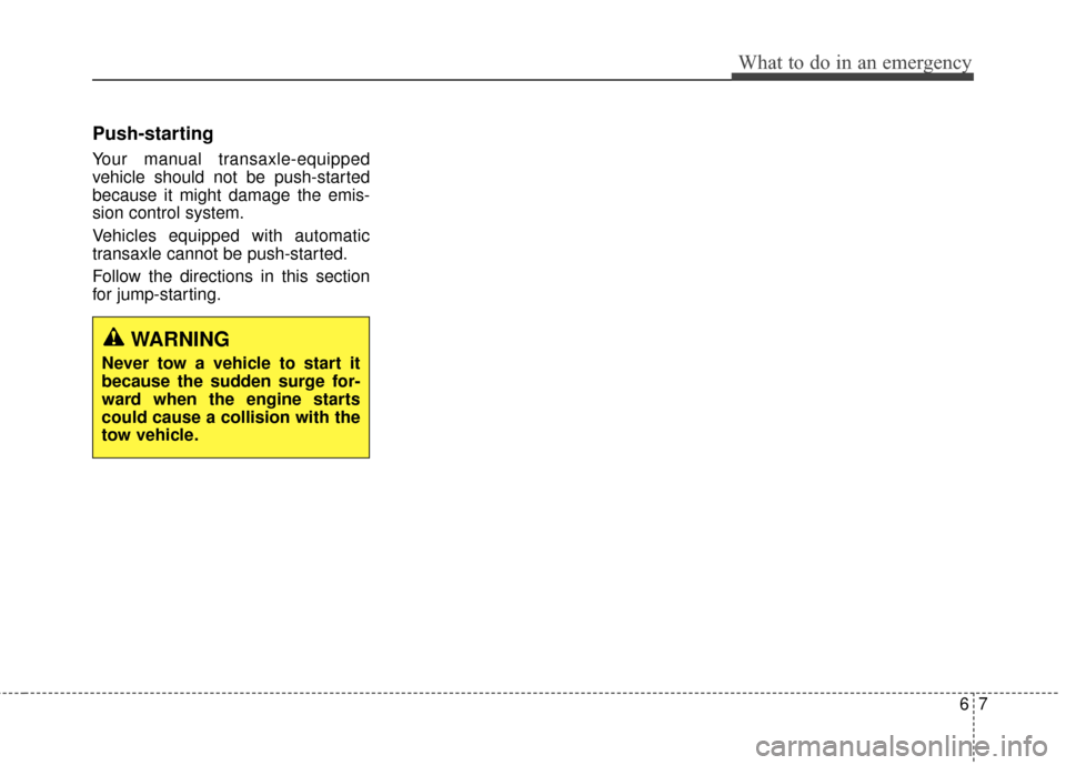 Hyundai Elantra GT 2017 Owners Manual 67
What to do in an emergency
Push-starting
Your manual transaxle-equipped
vehicle should not be push-started
because it might damage the emis-
sion control system.
Vehicles equipped with automatic
tr Hyundai Elantra GT 2017 Owners Manual 67
What to do in an emergency
Push-starting
Your manual transaxle-equipped
vehicle should not be push-started
because it might damage the emis-
sion control system.
Vehicles equipped with automatic
tr