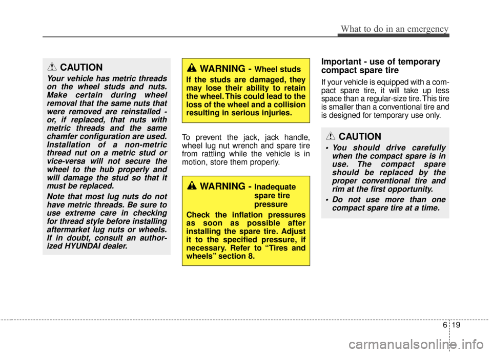 Hyundai Elantra GT 2017 Owners Manual 619
What to do in an emergency
To prevent the jack, jack handle,
wheel lug nut wrench and spare tire
from rattling while the vehicle is in
motion, store them properly.
Important - use of temporary
com Hyundai Elantra GT 2017 Owners Manual 619
What to do in an emergency
To prevent the jack, jack handle,
wheel lug nut wrench and spare tire
from rattling while the vehicle is in
motion, store them properly.
Important - use of temporary
com