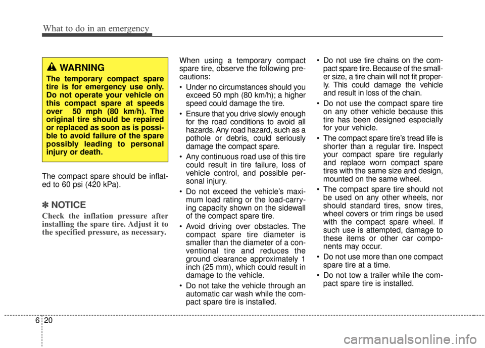 Hyundai Elantra GT 2017 Owners Manual What to do in an emergency
20
6
The compact spare should be inflat-
ed to 60 psi (420 kPa).
✽ ✽
NOTICE
Check the inflation pressure after
installing the spare tire. Adjust it to
the specified pres Hyundai Elantra GT 2017 Owners Manual What to do in an emergency
20
6
The compact spare should be inflat-
ed to 60 psi (420 kPa).
✽ ✽
NOTICE
Check the inflation pressure after
installing the spare tire. Adjust it to
the specified pres