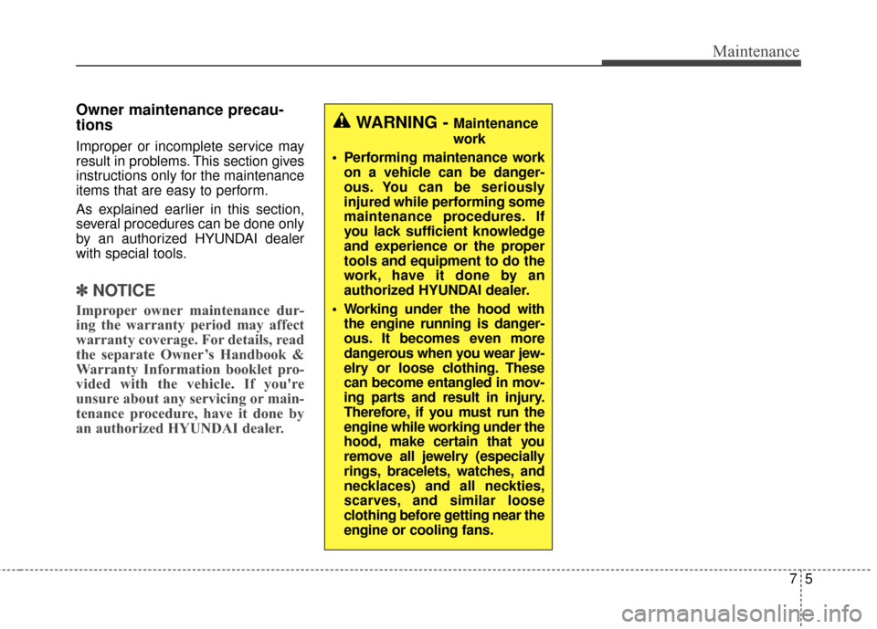 Hyundai Elantra GT 2017 User Guide 75
Maintenance
Owner maintenance precau-
tions
Improper or incomplete service may
result in problems. This section gives
instructions only for the maintenance
items that are easy to perform.
As explai