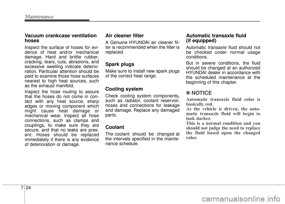 Hyundai Elantra GT 2017 Owners Manual Maintenance
24
7
Vacuum crankcase ventilation
hoses
Inspect the surface of hoses for evi-
dence of heat and/or mechanical
damage. Hard and brittle rubber,
cracking, tears, cuts, abrasions, and
excessi Hyundai Elantra GT 2017 Owners Manual Maintenance
24
7
Vacuum crankcase ventilation
hoses
Inspect the surface of hoses for evi-
dence of heat and/or mechanical
damage. Hard and brittle rubber,
cracking, tears, cuts, abrasions, and
excessi