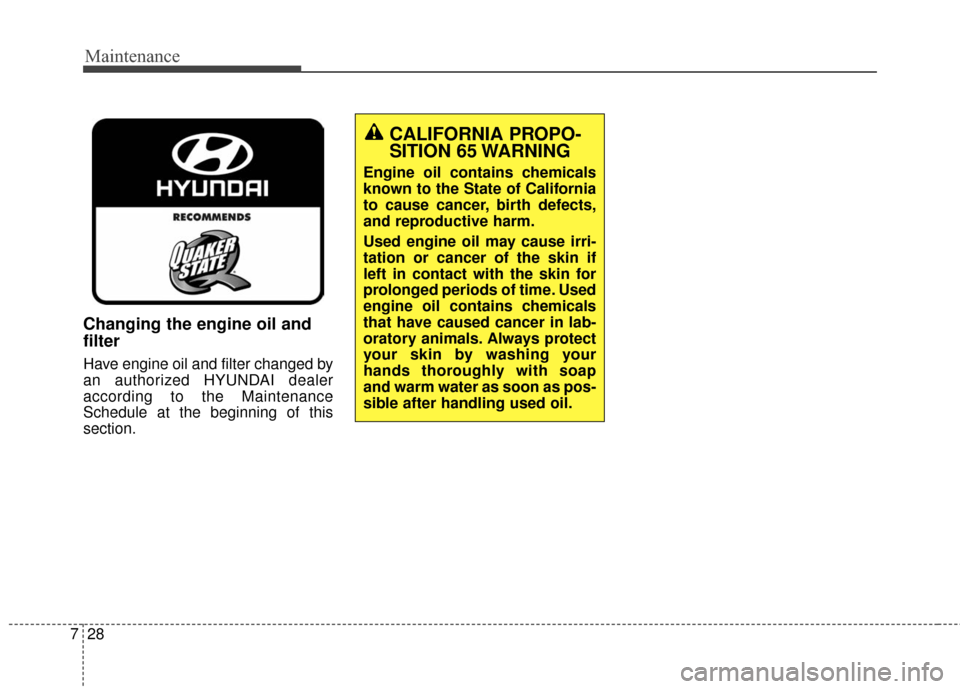 Hyundai Elantra GT 2017 Owners Manual Maintenance
28
7
Changing the engine oil and
filter
Have engine oil and filter changed by
an authorized HYUNDAI dealer
according to the Maintenance
Schedule at the beginning of this
section.
CALIFORNI Hyundai Elantra GT 2017 Owners Manual Maintenance
28
7
Changing the engine oil and
filter
Have engine oil and filter changed by
an authorized HYUNDAI dealer
according to the Maintenance
Schedule at the beginning of this
section.
CALIFORNI