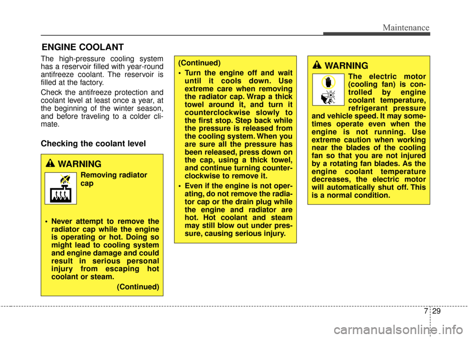 Hyundai Elantra GT 2017 Owners Guide 729
Maintenance
ENGINE COOLANT
The high-pressure cooling system
has a reservoir filled with year-round
antifreeze coolant. The reservoir is
filled at the factory.
Check the antifreeze protection and
c