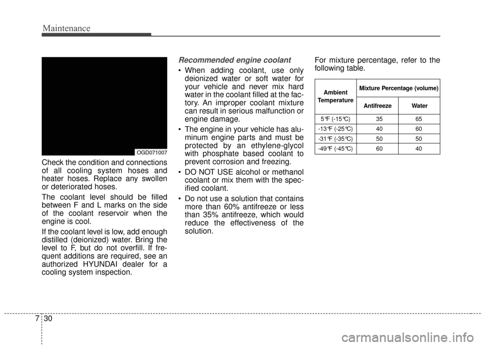 Hyundai Elantra GT 2017 Owners Manual Maintenance
30
7
Check the condition and connections
of all cooling system hoses and
heater hoses. Replace any swollen
or deteriorated hoses.
The coolant level should be filled
between F and L marks o Hyundai Elantra GT 2017 Owners Manual Maintenance
30
7
Check the condition and connections
of all cooling system hoses and
heater hoses. Replace any swollen
or deteriorated hoses.
The coolant level should be filled
between F and L marks o
