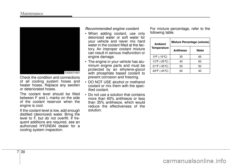 Hyundai Elantra GT 2017 Owners Guide Maintenance
30
7
Check the condition and connections
of all cooling system hoses and
heater hoses. Replace any swollen
or deteriorated hoses.
The coolant level should be filled
between F and L marks o