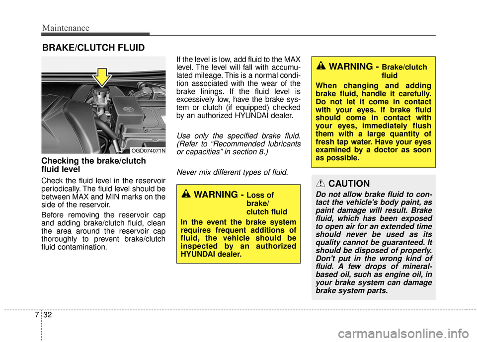 Hyundai Elantra GT 2017 Owners Manual Maintenance
32
7
BRAKE/CLUTCH FLUID
Checking the brake/clutch
fluid level
Check the fluid level in the reservoir
periodically. The fluid level should be
between MAX and MIN marks on the
side of the re Hyundai Elantra GT 2017 Owners Manual Maintenance
32
7
BRAKE/CLUTCH FLUID
Checking the brake/clutch
fluid level
Check the fluid level in the reservoir
periodically. The fluid level should be
between MAX and MIN marks on the
side of the re