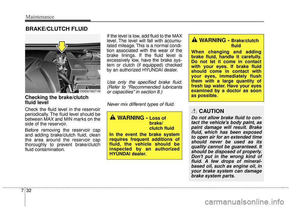 Hyundai Elantra GT 2017 Service Manual Maintenance
32
7
BRAKE/CLUTCH FLUID
Checking the brake/clutch
fluid level
Check the fluid level in the reservoir
periodically. The fluid level should be
between MAX and MIN marks on the
side of the re