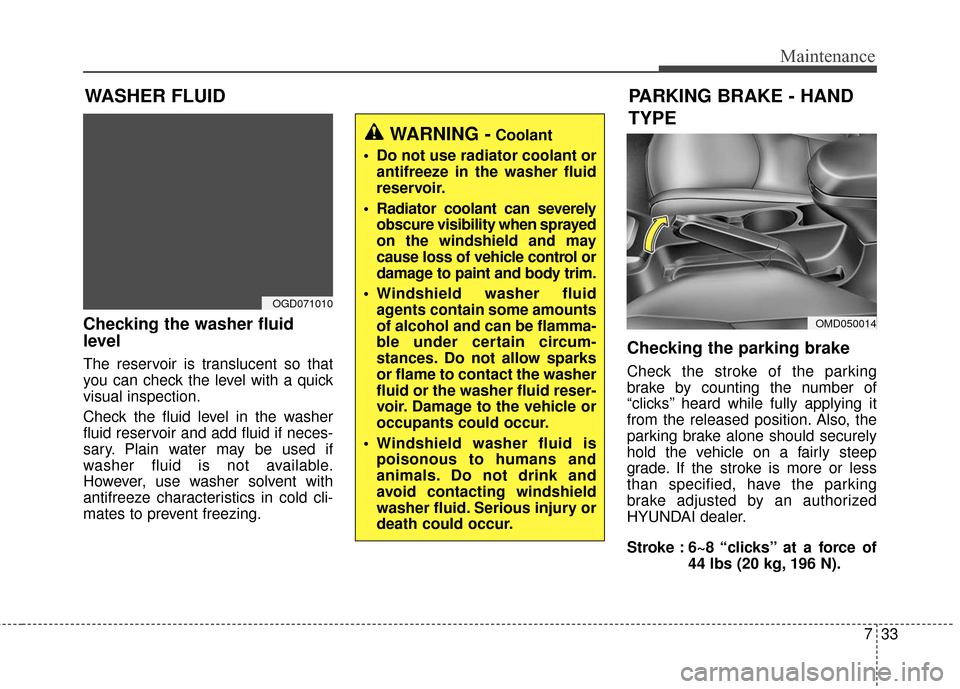 Hyundai Elantra GT 2017 Service Manual 733
Maintenance
Checking the washer fluid
level
The reservoir is translucent so that
you can check the level with a quick
visual inspection.
Check the fluid level in the washer
fluid reservoir and add