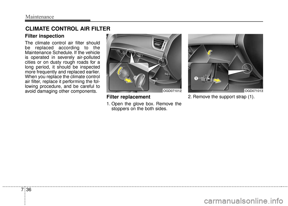 Hyundai Elantra GT 2017 Owners Manual Maintenance
36
7
CLIMATE CONTROL AIR FILTER
Filter inspection
The climate control air filter should
be replaced according to the
Maintenance Schedule. If the vehicle
is operated in severely air-pollut Hyundai Elantra GT 2017 Owners Manual Maintenance
36
7
CLIMATE CONTROL AIR FILTER
Filter inspection
The climate control air filter should
be replaced according to the
Maintenance Schedule. If the vehicle
is operated in severely air-pollut