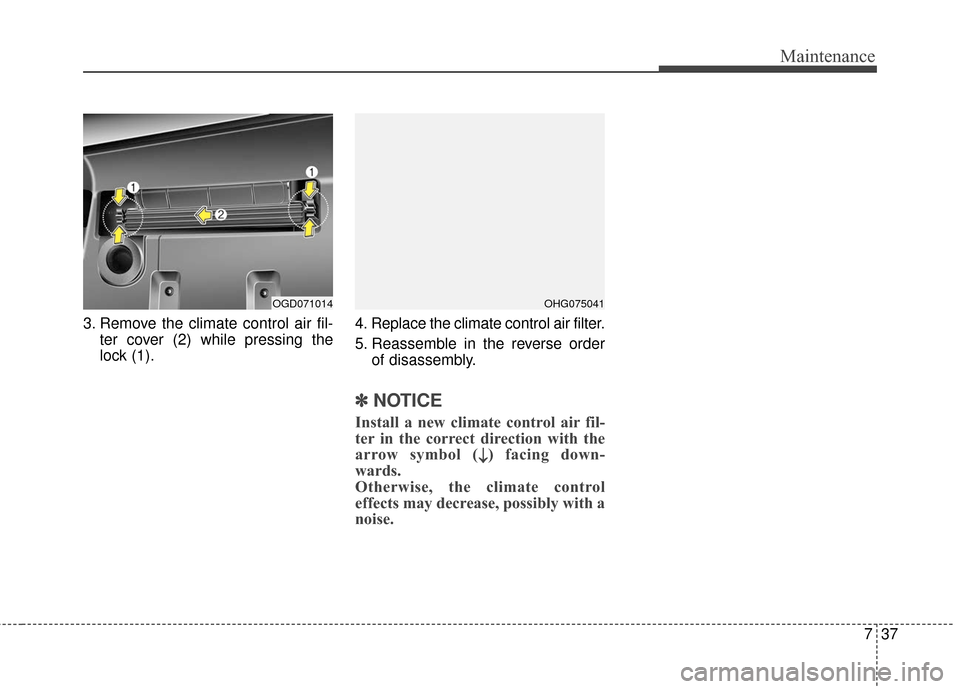 Hyundai Elantra GT 2017 Service Manual 737
Maintenance
3. Remove the climate control air fil-ter cover (2) while pressing the
lock (1). 4. Replace the climate control air filter.
5. Reassemble in the reverse order
of disassembly.
✽ ✽NO