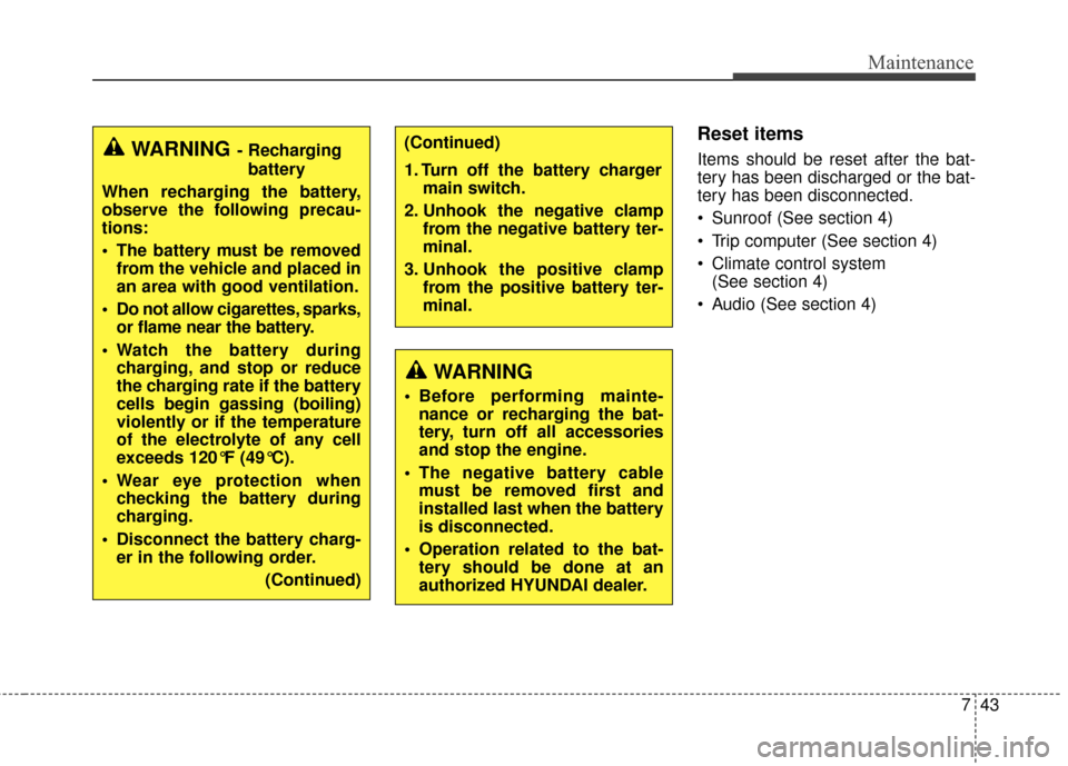Hyundai Elantra GT 2017  Owners Manual 743
Maintenance
Reset items
Items should be reset after the bat-
tery has been discharged or the bat-
tery has been disconnected.
 Sunroof (See section 4)
 Trip computer (See section 4)
 Climate contr
