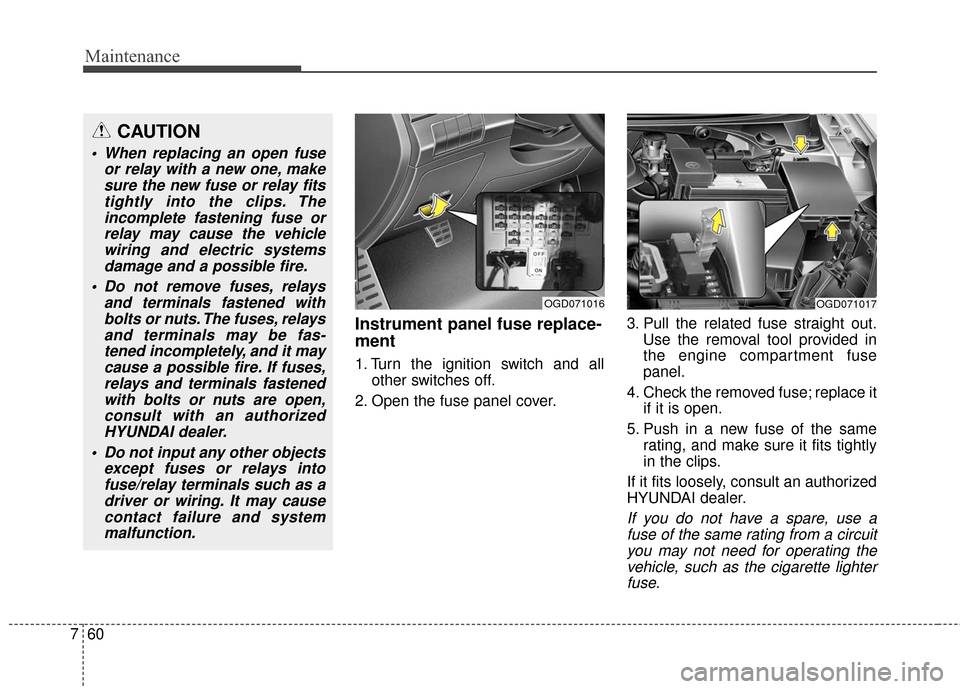 Hyundai Elantra GT 2017 Owners Manual Maintenance
60
7
Instrument panel fuse replace-
ment
1. Turn the ignition switch and all
other switches off.
2. Open the fuse panel cover. 3. Pull the related fuse straight out.
Use the removal tool p Hyundai Elantra GT 2017 Owners Manual Maintenance
60
7
Instrument panel fuse replace-
ment
1. Turn the ignition switch and all
other switches off.
2. Open the fuse panel cover. 3. Pull the related fuse straight out.
Use the removal tool p
