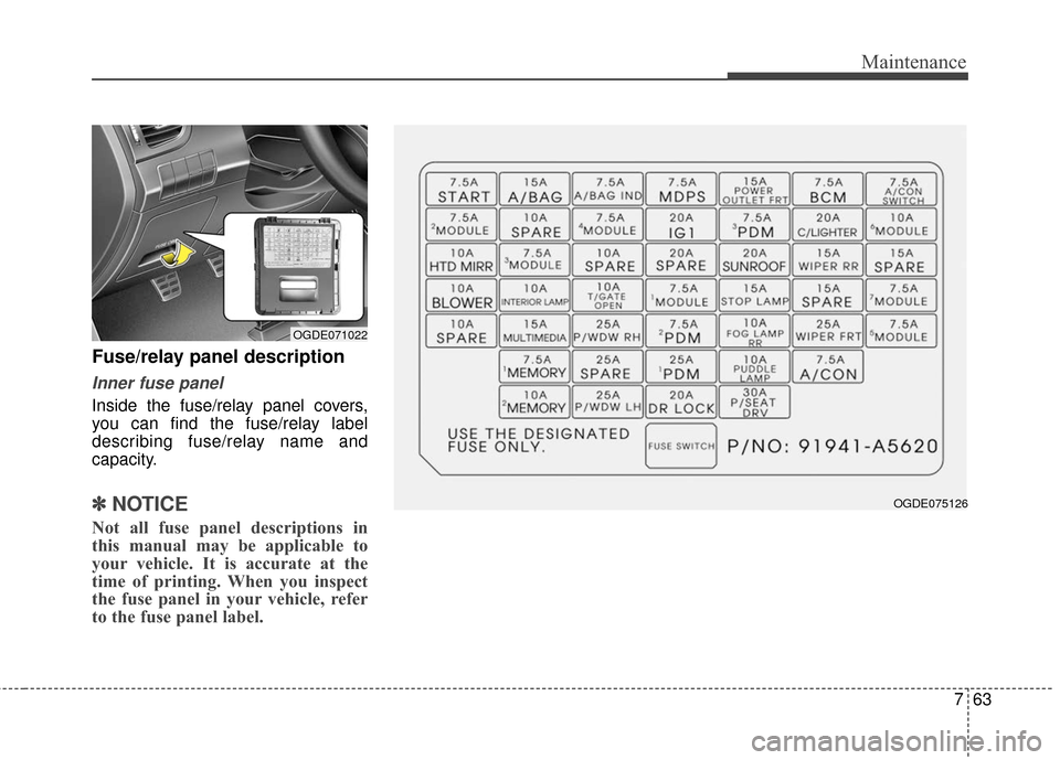 Hyundai Elantra GT 2017 Owners Manual 763
Maintenance
Fuse/relay panel description
Inner fuse panel
Inside the fuse/relay panel covers,
you can find the fuse/relay label
describing fuse/relay name and
capacity.
✽ ✽NOTICE
Not all fuse Hyundai Elantra GT 2017 Owners Manual 763
Maintenance
Fuse/relay panel description
Inner fuse panel
Inside the fuse/relay panel covers,
you can find the fuse/relay label
describing fuse/relay name and
capacity.
✽ ✽NOTICE
Not all fuse