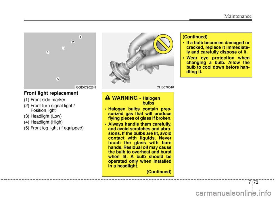 Hyundai Elantra GT 2017  Owners Manual 773
Maintenance
Front light replacement
(1) Front side marker
(2) Front turn signal light / Position light
(3) Headlight (Low)
(4) Headlight (High)
(5) Front fog light (if equipped)WARNING - Halogen
b