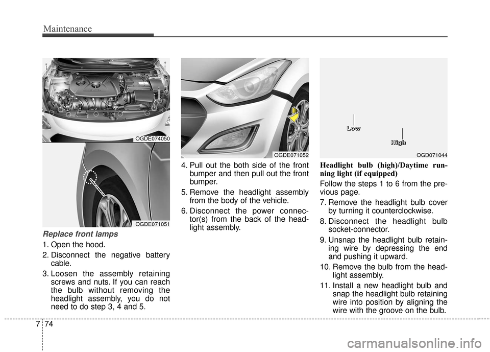 Hyundai Elantra GT 2017 Owners Manual Maintenance
74
7
Replace front lamps
1. Open the hood.
2. Disconnect the negative battery
cable.
3. Loosen the assembly retaining screws and nuts. If you can reach
the bulb without removing the
headli Hyundai Elantra GT 2017 Owners Manual Maintenance
74
7
Replace front lamps
1. Open the hood.
2. Disconnect the negative battery
cable.
3. Loosen the assembly retaining screws and nuts. If you can reach
the bulb without removing the
headli