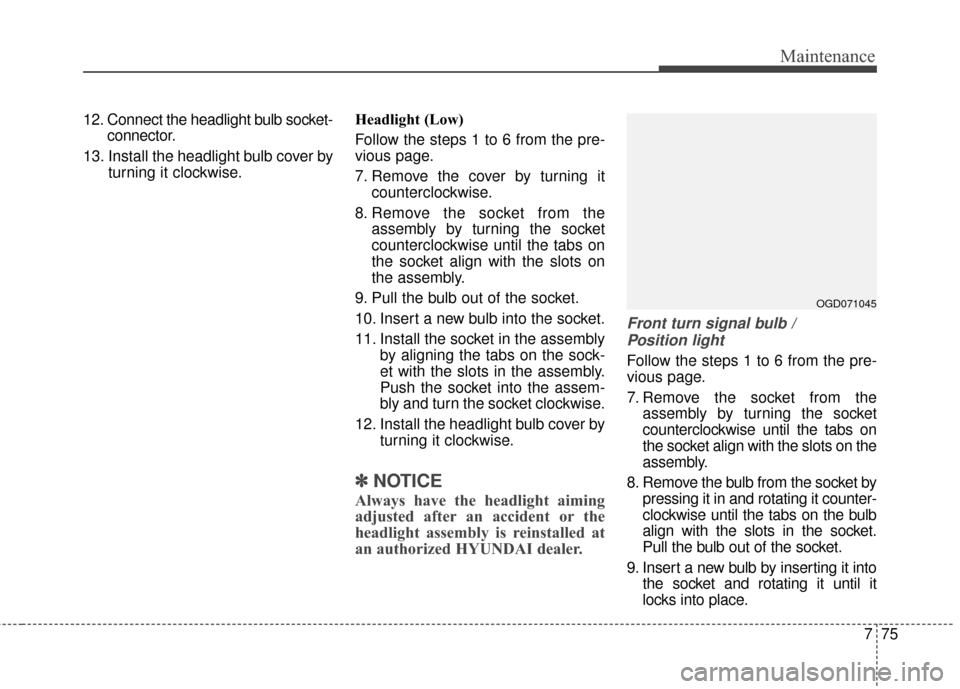 Hyundai Elantra GT 2017  Owners Manual 775
Maintenance
12. Connect the headlight bulb socket-connector.
13. Install the headlight bulb cover by turning it clockwise. Headlight (Low)
Follow the steps 1 to 6 from the pre-
vious page.
7. Remo