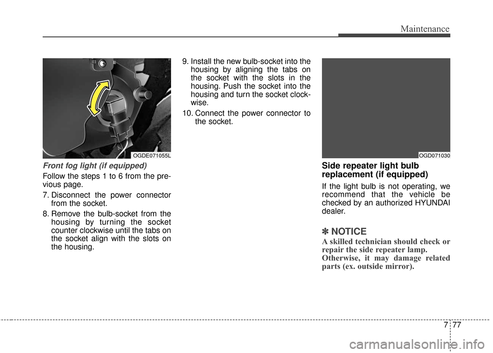 Hyundai Elantra GT 2017 Owners Manual 777
Maintenance
Front fog light (if equipped)
Follow the steps 1 to 6 from the pre-
vious page.
7. Disconnect the power connectorfrom the socket.
8. Remove the bulb-socket from the housing by turning Hyundai Elantra GT 2017 Owners Manual 777
Maintenance
Front fog light (if equipped)
Follow the steps 1 to 6 from the pre-
vious page.
7. Disconnect the power connectorfrom the socket.
8. Remove the bulb-socket from the housing by turning