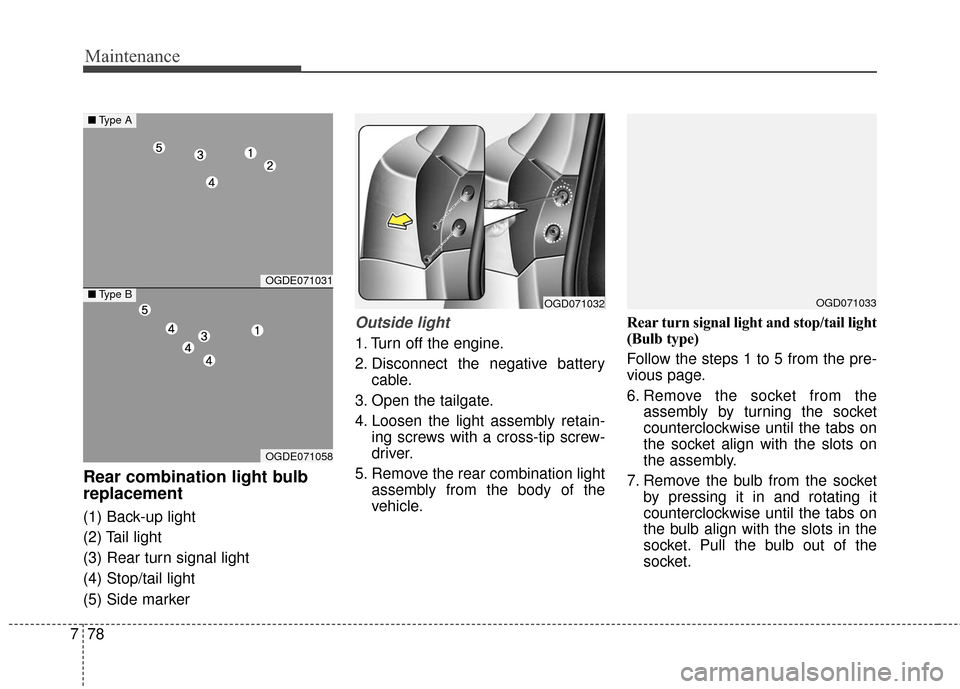 Hyundai Elantra GT 2017 Owners Manual Maintenance
78
7
Rear combination light bulb
replacement
(1) Back-up light
(2) Tail light
(3) Rear turn signal light
(4) Stop/tail light
(5) Side marker
Outside light
1. Turn off the engine.
2. Discon Hyundai Elantra GT 2017 Owners Manual Maintenance
78
7
Rear combination light bulb
replacement
(1) Back-up light
(2) Tail light
(3) Rear turn signal light
(4) Stop/tail light
(5) Side marker
Outside light
1. Turn off the engine.
2. Discon