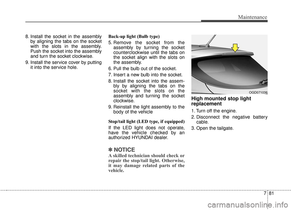 Hyundai Elantra GT 2017 Owners Manual 781
Maintenance
8. Install the socket in the assemblyby aligning the tabs on the socket
with the slots in the assembly.
Push the socket into the assembly
and turn the socket clockwise.
9. Install the Hyundai Elantra GT 2017 Owners Manual 781
Maintenance
8. Install the socket in the assemblyby aligning the tabs on the socket
with the slots in the assembly.
Push the socket into the assembly
and turn the socket clockwise.
9. Install the