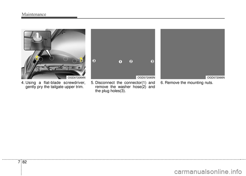Hyundai Elantra GT 2017 Owners Manual Maintenance
82
7
4. Using a flat-blade screwdriver,
gently pry the tailgate upper trim. 5. Disconnect the connector(1) and
remove the washer hose(2) and
the plug holes(3). 6. Remove the mounting nuts. Hyundai Elantra GT 2017 Owners Manual Maintenance
82
7
4. Using a flat-blade screwdriver,
gently pry the tailgate upper trim. 5. Disconnect the connector(1) and
remove the washer hose(2) and
the plug holes(3). 6. Remove the mounting nuts.
