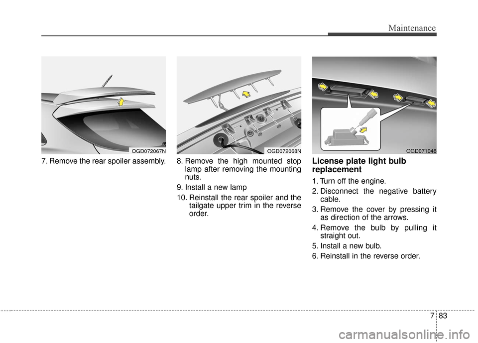 Hyundai Elantra GT 2017 Owners Manual 783
Maintenance
7. Remove the rear spoiler assembly. 8. Remove the high mounted stoplamp after removing the mounting
nuts.
9. Install a new lamp
10. Reinstall the rear spoiler and the tailgate upp Hyundai Elantra GT 2017 Owners Manual 783
Maintenance
7. Remove the rear spoiler assembly. 8. Remove the high mounted stoplamp after removing the mounting
nuts.
9. Install a new lamp
10. Reinstall the rear spoiler and the tailgate upp