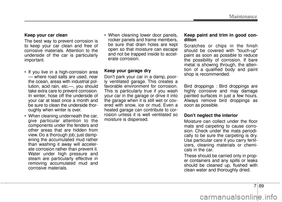 Hyundai Elantra GT 2017 Owners Manual 789
Maintenance
Keep your car clean
The best way to prevent corrosion is
to keep your car clean and free of
corrosive materials. Attention to the
underside of the car is particularly
important.
If yo Hyundai Elantra GT 2017 Owners Manual 789
Maintenance
Keep your car clean
The best way to prevent corrosion is
to keep your car clean and free of
corrosive materials. Attention to the
underside of the car is particularly
important.
If yo