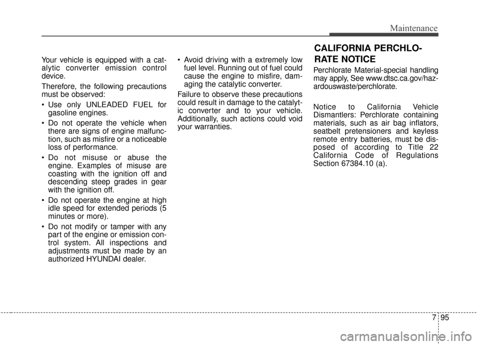 Hyundai Elantra GT 2017 Owners Manual 795
Maintenance
Your vehicle is equipped with a cat-
alytic converter emission control
device.
Therefore, the following precautions
must be observed:
Use only UNLEADED FUEL forgasoline engines.
Do n Hyundai Elantra GT 2017 Owners Manual 795
Maintenance
Your vehicle is equipped with a cat-
alytic converter emission control
device.
Therefore, the following precautions
must be observed:
Use only UNLEADED FUEL forgasoline engines.
Do n
