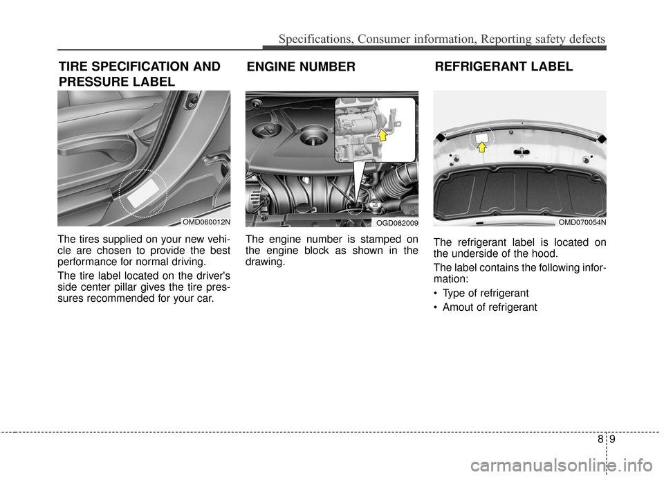 Hyundai Elantra GT 2017 Owners Manual 89
Specifications, Consumer information, Reporting safety defects
The tires supplied on your new vehi-
cle are chosen to provide the best
performance for normal driving.
The tire label located on the Hyundai Elantra GT 2017 Owners Manual 89
Specifications, Consumer information, Reporting safety defects
The tires supplied on your new vehi-
cle are chosen to provide the best
performance for normal driving.
The tire label located on the