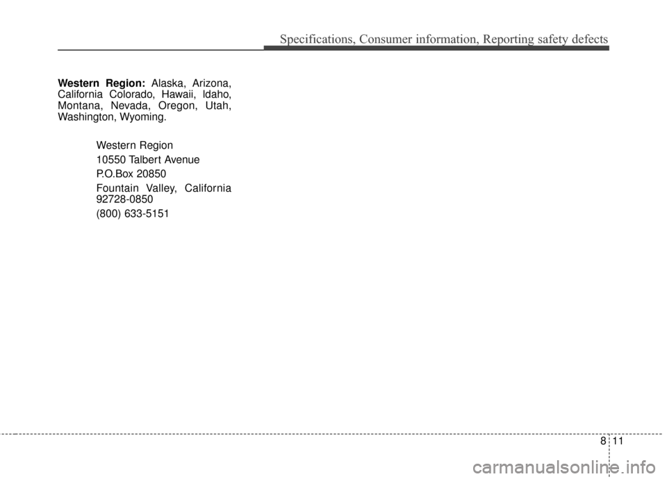 Hyundai Elantra GT 2017 Owners Manual 811
Specifications, Consumer information, Reporting safety defects
Western Region:Alaska, Arizona,
California Colorado, Hawaii, ldaho,
Montana, Nevada, Oregon, Utah,
Washington, Wyoming.
Western Regio Hyundai Elantra GT 2017 Owners Manual 811
Specifications, Consumer information, Reporting safety defects
Western Region:Alaska, Arizona,
California Colorado, Hawaii, ldaho,
Montana, Nevada, Oregon, Utah,
Washington, Wyoming.
Western Regio