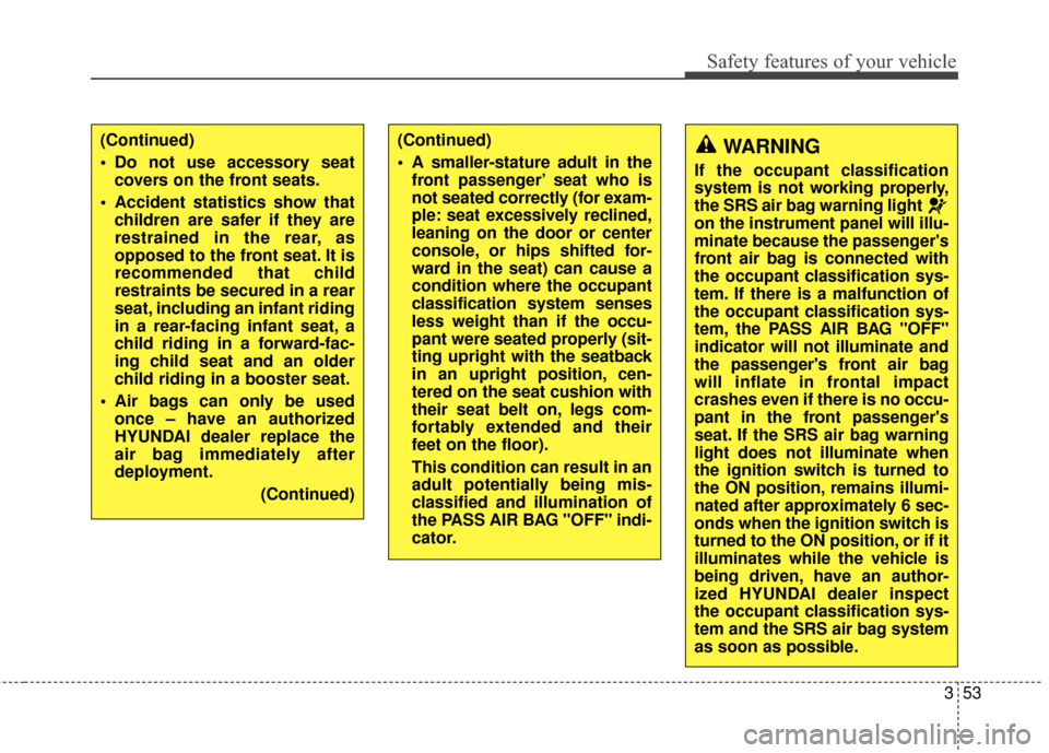 Hyundai Elantra GT 2017 Service Manual 353
Safety features of your vehicle
WARNING
If the occupant classification
system is not working properly,
the SRS air bag warning light 
on the instrument panel will illu-
minate because the passenge