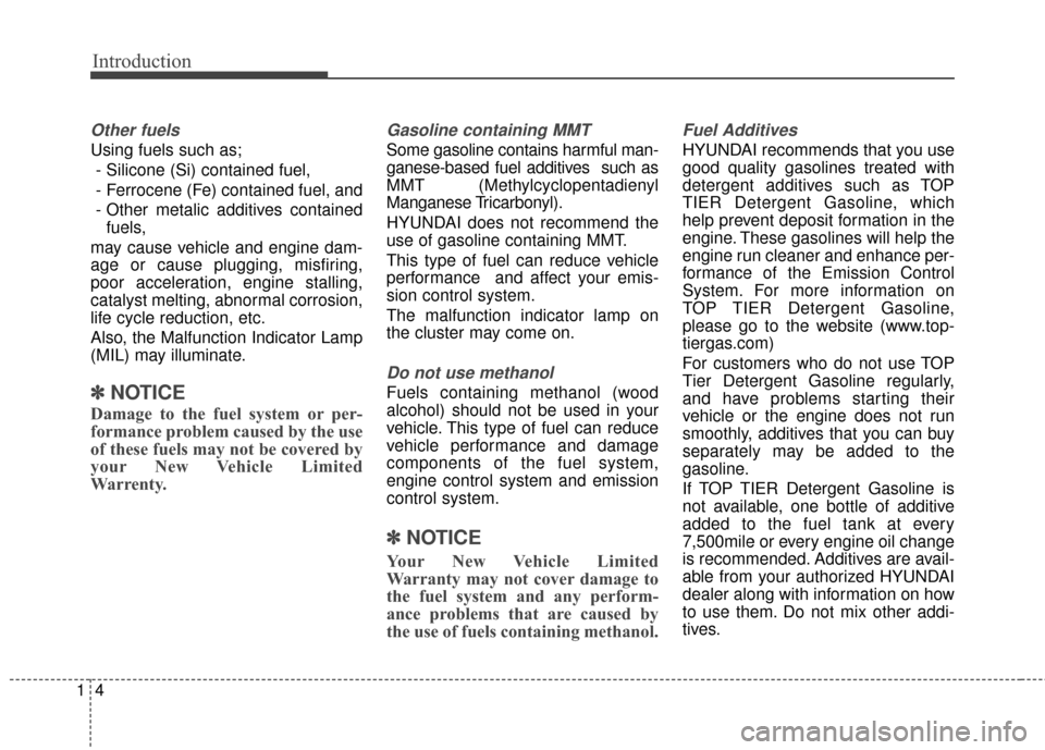 Hyundai Elantra GT 2016 User Guide Introduction
41
Other fuels
Using fuels such as;- Silicone (Si) contained fuel,
- Ferrocene (Fe) contained fuel, and
- Other metalic additives contained fuels,
may cause vehicle and engine dam-
age or Hyundai Elantra GT 2016 User Guide Introduction
41
Other fuels
Using fuels such as;- Silicone (Si) contained fuel,
- Ferrocene (Fe) contained fuel, and
- Other metalic additives contained fuels,
may cause vehicle and engine dam-
age or