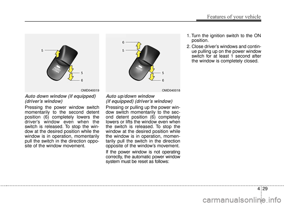Hyundai Elantra GT 2016  Owners Manual 429
Features of your vehicle
Auto down window (if equipped) (driver’s window)
Pressing the power window switch
momentarily to the second detent
position (6) completely lowers the
driver’s window e